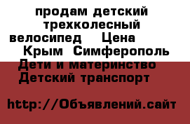 продам детский трехколесный велосипед. › Цена ­ 3 500 - Крым, Симферополь Дети и материнство » Детский транспорт   